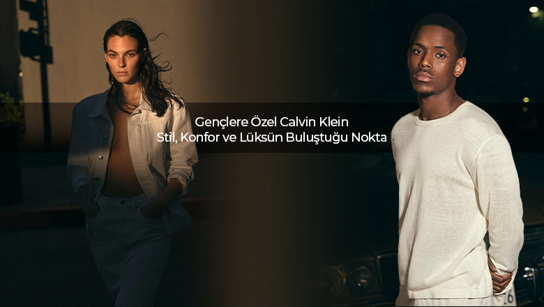 Gençlere Özel Calvin Klein Stil, Konfor ve Lüksün Buluştuğu Nokta