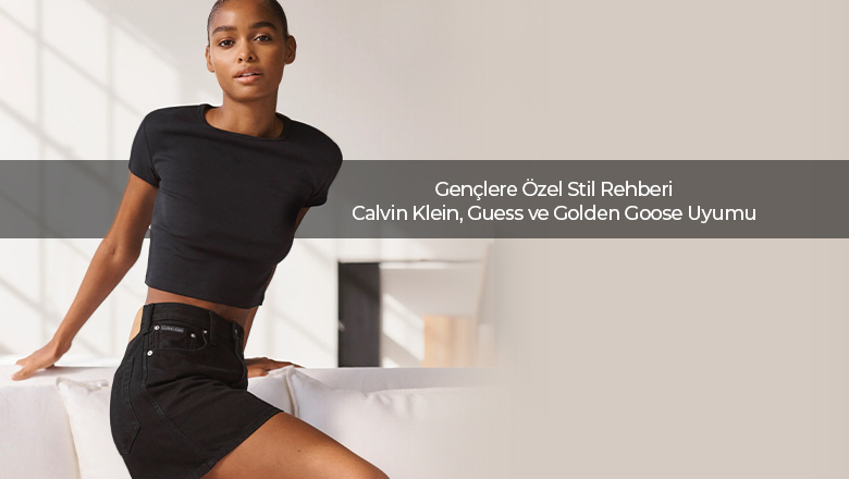 Gençlere Özel Stil Rehberi Calvin Klein, Guess ve Golden Goose Uyumu
